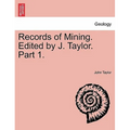Records of Mining. Edited by J. Taylor. Part 1.