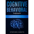 Cognitive Behavioral Therapy: Change your life right now with simple techniques to manage and retrain your brain from anxiety and depression, learn