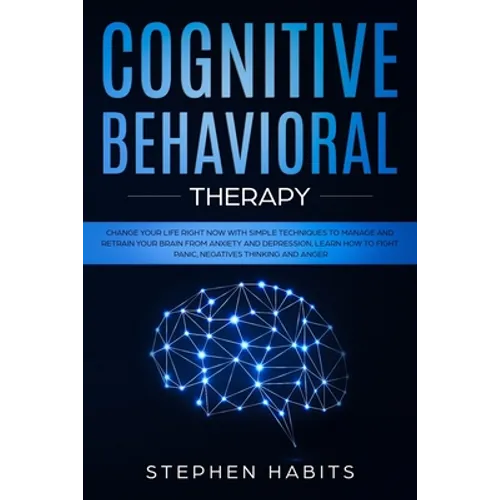 Cognitive Behavioral Therapy: Change your life right now with simple techniques to manage and retrain your brain from anxiety and depression, learn