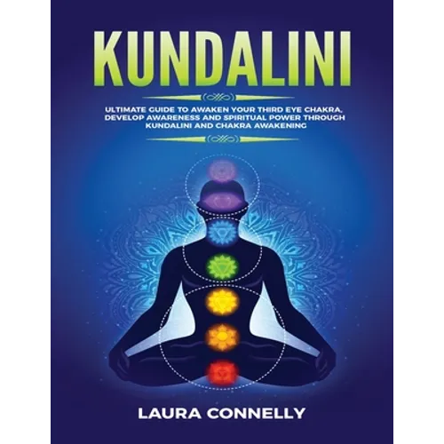 Kundalini: Ultimate Guide to Awaken Your Third Eye Chakra, Develop Awareness and Spiritual Power Through Kundalini and Chakra Awakening