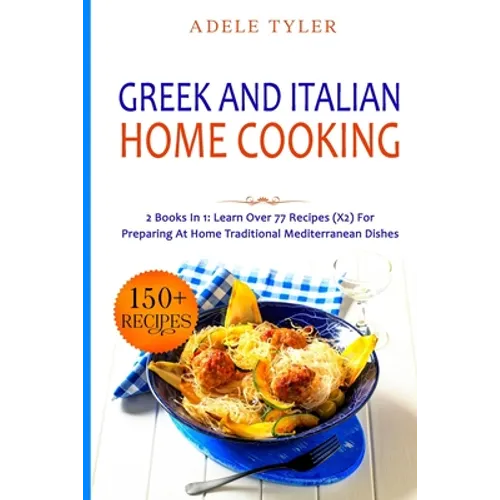 Greek and Italian Home Cooking: 2 Books In 1: Learn More Than 77 Recipes (x2) For Preparing Authentic Mediterranean Sea Dishes