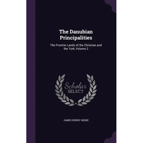 The Danubian Principalities: The Frontier Lands of the Christian and the Turk, Volume 2