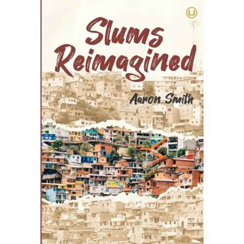 Slums Reimagined: How Informal Settlements Help the Poor Overcome Poverty and Model Sustainable Neighborhoods for All