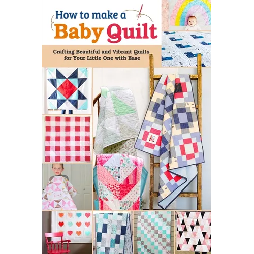 How to Make a Baby Quilt: Crafting Beautiful and Vibrant Quilts for Your Little One with Ease