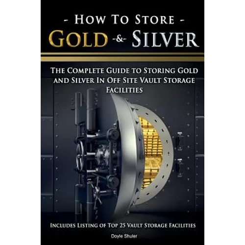 How To Store Gold & Silver: The Complete Guide To Storing Gold And Silver In Off Site Vault Storage Facilities