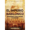El Imperio babilónico: Una apasionante visión de Babilonia y los babilonios