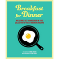Breakfast for Dinner: Mealtimes Get a Makeover in This Collection of Rule-Breaking Recipes