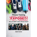 Fitness Training Exposed: why you DON'T need a fitness trainer!