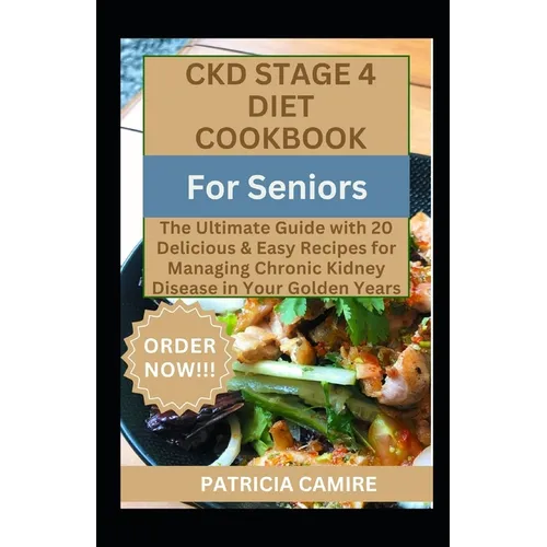 CKD Stage 4 Diet Cookbook For Seniors: The Ultimate Guide with 20 Delicious & Easy Recipes for Managing Chronic Kidney Disease in Your Golden Years