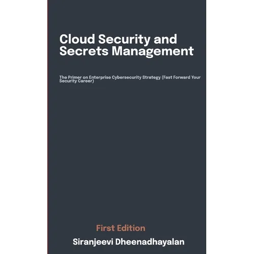Cloud Security and Secrets Management: The Primer on Enterprise Cybersecurity Strategy (Fast Forward Your Security Career)