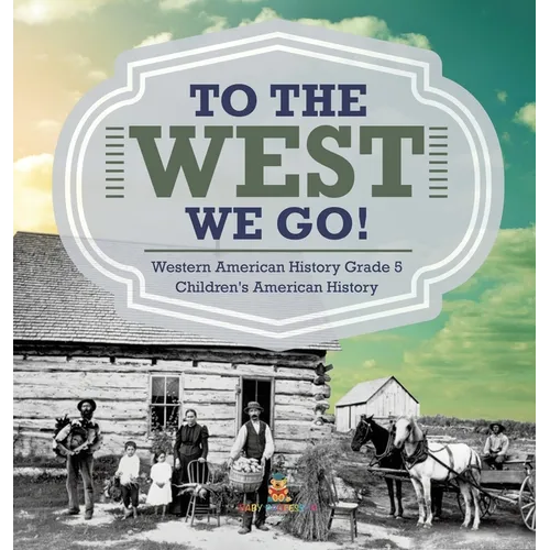 To The West We Go! Western American History Grade 5 Children's American History