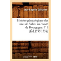 Histoire Généalogique Des Sires de Salins Au Comté de Bourgogne. T 1 (Éd.1757-1758)