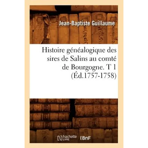 Histoire Généalogique Des Sires de Salins Au Comté de Bourgogne. T 1 (Éd.1757-1758)