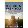 It Starts With You: How To Raise Happy, Successful Children By Becoming The Best Role Model You Can Possibly Be - A Guidebook For Parents