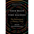 Your Brain Is a Time Machine: The Neuroscience and Physics of Time