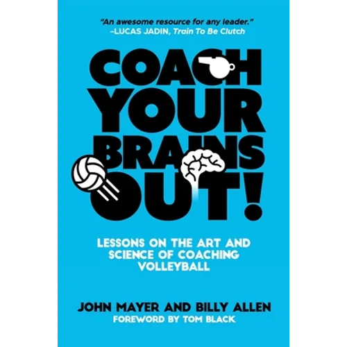 Coach Your Brains Out: Lessons On The Art And Science Of Coaching Volleyball