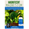 Magnificent Magnesium: A Perfect Nutrient for Optimal Heart Health, Brain Health, Muscular Health and Even Blood Sugar Control