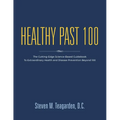 Healthy Past 100: The Cutting-Edge Science-Based Guidebook to Extraordinary Health and Disease Prevention Beyond 100