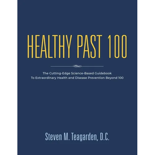 Healthy Past 100: The Cutting-Edge Science-Based Guidebook to Extraordinary Health and Disease Prevention Beyond 100
