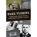 Dark Florida: Animal Attacks, Historic Murders, Deadly Disasters and Other Calamities