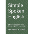 Simple Spoken English: A Native Speaker's Guide to Correct English Pronunciation