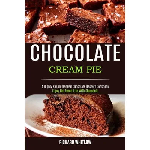 Chocolate Cream Pie: Enjoy the Sweet Life With Chocolate (A Highly Recommended Chocolate Dessert Cookbook)