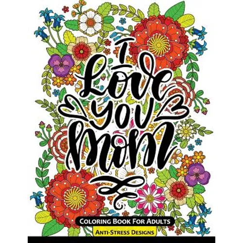 I Love You Mom Coloring Book for Adults: Mother's Day Coloring Book Anti-Stress Designs