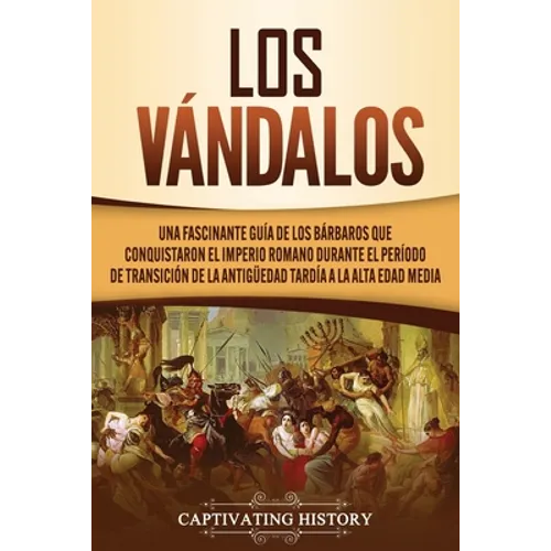 Los Vándalos: Una Fascinante Guía de los Bárbaros que Conquistaron el Imperio Romano Durante el Período de Transición de la Antigüedad Tardía a la Alt