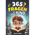 365 Fragen an dein Kind: Das wunderbare Fragespiel für Kinder bis 8 Jahre - Entdecke die Welt durch die Augen deines Kindes