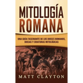 Mitología Romana: Una Guía Fascinante de los Dioses Romanos, Diosas y Criaturas Mitológicas