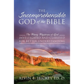 The Incomprehensible God of the Bible: The Many Mysteries of God Investigated and Clarified for Better Understanding
