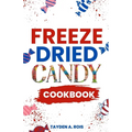 Freeze Dried Candy Cookbook: The Ultimate Guide to Mastering the Art of Candy Preservation for Prolonged Shelf Life and Boosting Nutritional Conten