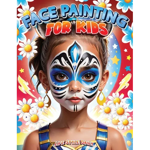 Face Painting for Kids: A Beginner's Step-by-Step Guide to Creative Face Art for Parties and Events - Easy Designs for Kids, Toddlers, Preschoolers, C