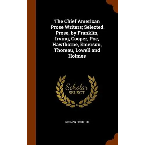 The Chief American Prose Writers; Selected Prose, by Franklin, Irving, Cooper, Poe, Hawthorne, Emerson, Thoreau, Lowell and Holmes
