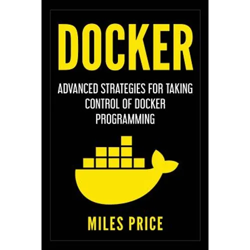 Docker: Advanced Strategies for Taking Control of Docker Programming