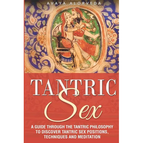 Tantric Sex: A Guide through the Tantric Philosophy to discover Tantric Sex Positions, Techniques and Meditation