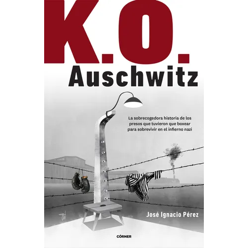K.O. Auschwitz. La Sobrecogedora Historia de Los Presos Que Tuvieron Que Boxear Para Sobrevivir En El Infierno Nazi / K.O. Auschwitz. the Harrowing St