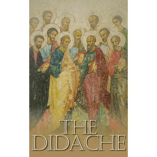 The Didache: The Teaching of the Twelve Apostles, One of the Earliest Christian Writings, First Century A.D.