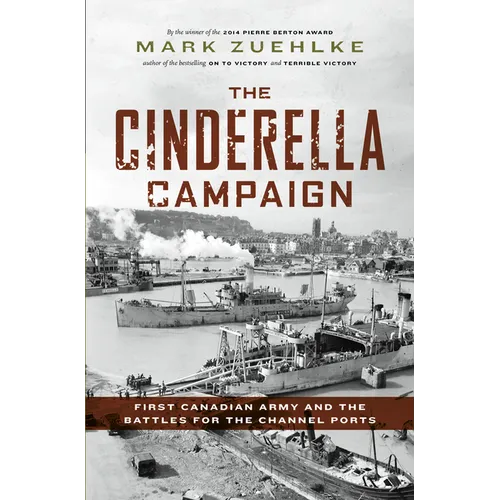 The Cinderella Campaign: First Canadian Army and the Battles for the Channel Ports
