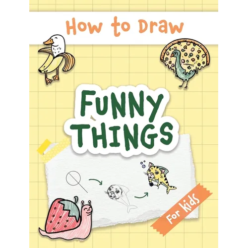 How to Draw Funny Things: Easy and Simple Drawing Book with Step-by-Step Instructions, Perfect for Gifting Children and Beginners on Christmas and Bir