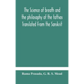 The Science Of Breath And The Philosophy Of The Tattvas Translated From The Sanskrit, With Introductory And Explanatory Essays On Nature S Finer Force