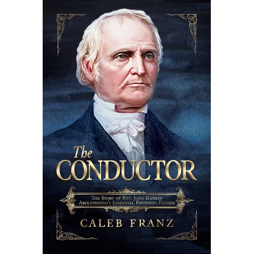 The Conductor: The Story of Rev. John Rankin, Abolitionism's Essential Founding Father