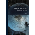 Traité D'algèbre Élémentaire: À L'usage Des Élèves De Mathématiques Élémentaires, Des Aspirants Au Baccalauréat De L'enseignement Classique Et Au Bacc