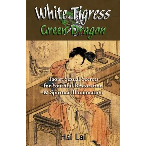 White Tigress Green Dragon: Taoist Sexual Secrets for Youthful Restoration and Spiritual Illumination