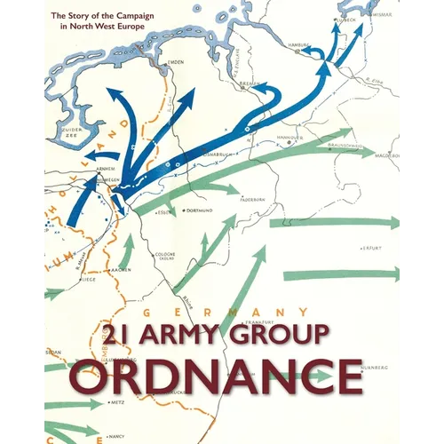 21 Army Group Ordnance: The Story of the Campaign in North West Europe