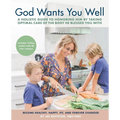 God Wants You Well: A Holistic Guide to Honoring Him by Taking Optimal Care of the Body He Blessed You With
