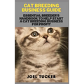 Cat Breeding Business Guide: Essential Breeder's Handbook to help start a Cat Breeding business for Profit