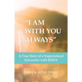 "I Am with You Always": A True Story of a Supernatural Encounter with Jesus