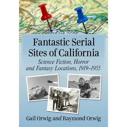 Fantastic Serial Sites of California: Science Fiction, Horror and Fantasy Locations, 1919-1955