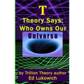 T Theory Says: Who Owns Our Universe
